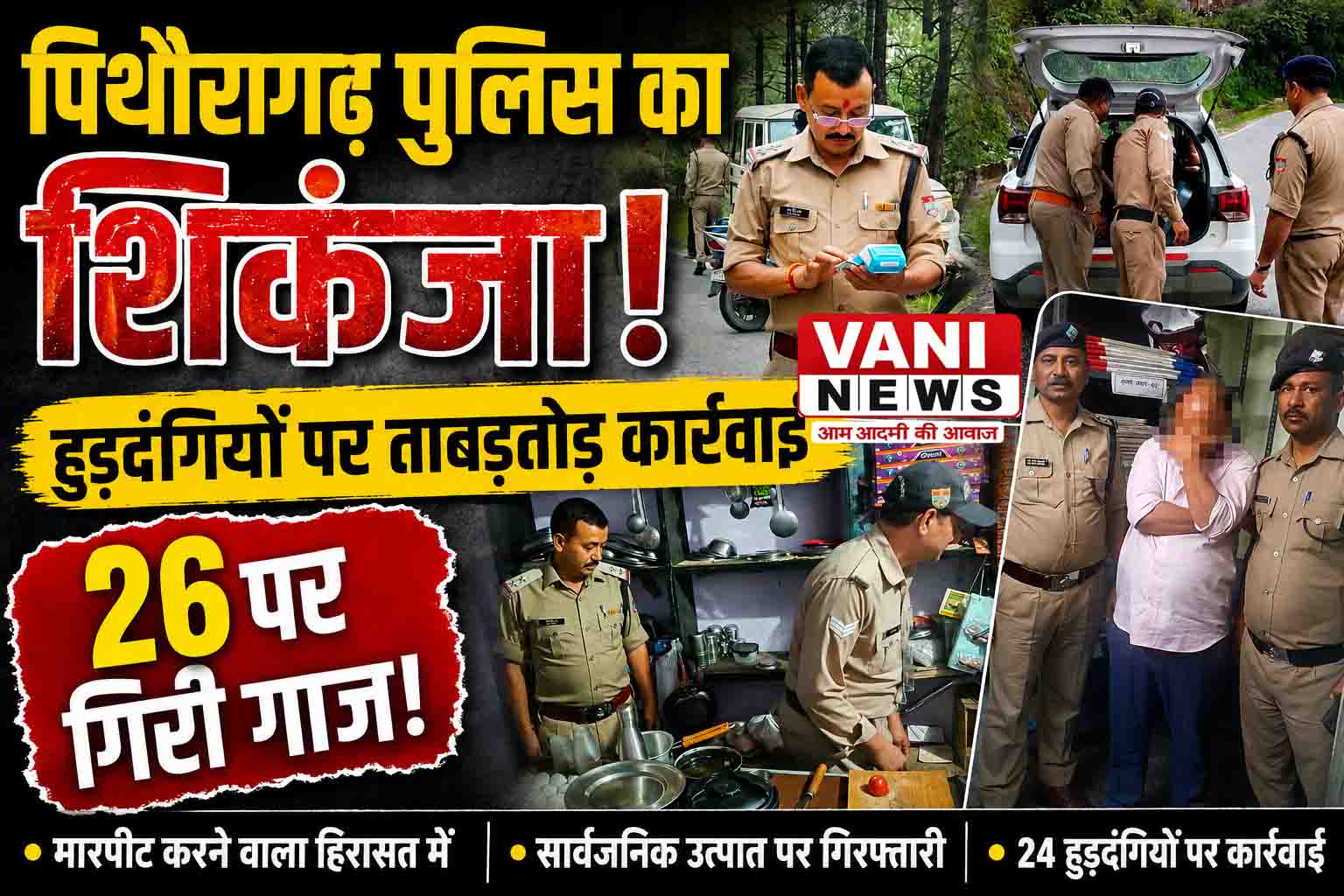 पिथौरागढ़ में पुलिस का शिकंजा! हुड़दंगियों पर ताबड़तोड़ कार्रवाई, 26 पर गिरी गाज